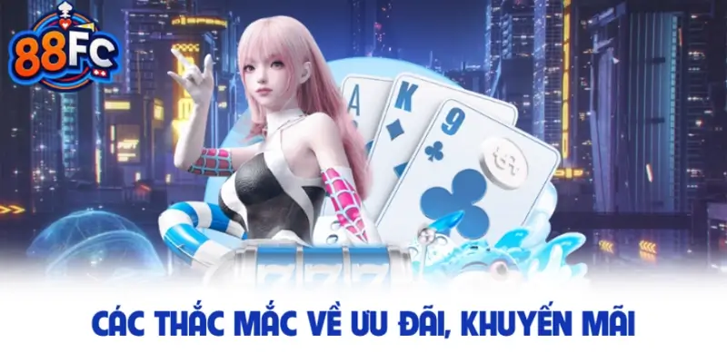 Các thắc mắc về ưu đãi, khuyến mãi ở 88fc.com