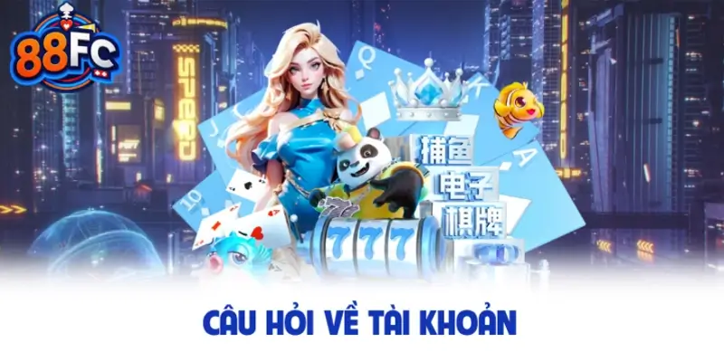 Câu hỏi về tài khoản tại 88FC