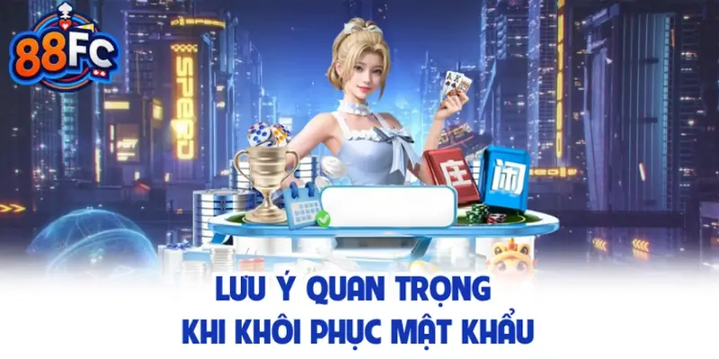 Lưu ý quan trọng khi khôi phục mật khẩu 88FC